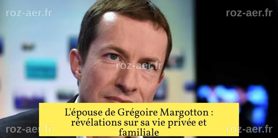 L'épouse de Grégoire Margotton : révélations sur sa vie privée et ...