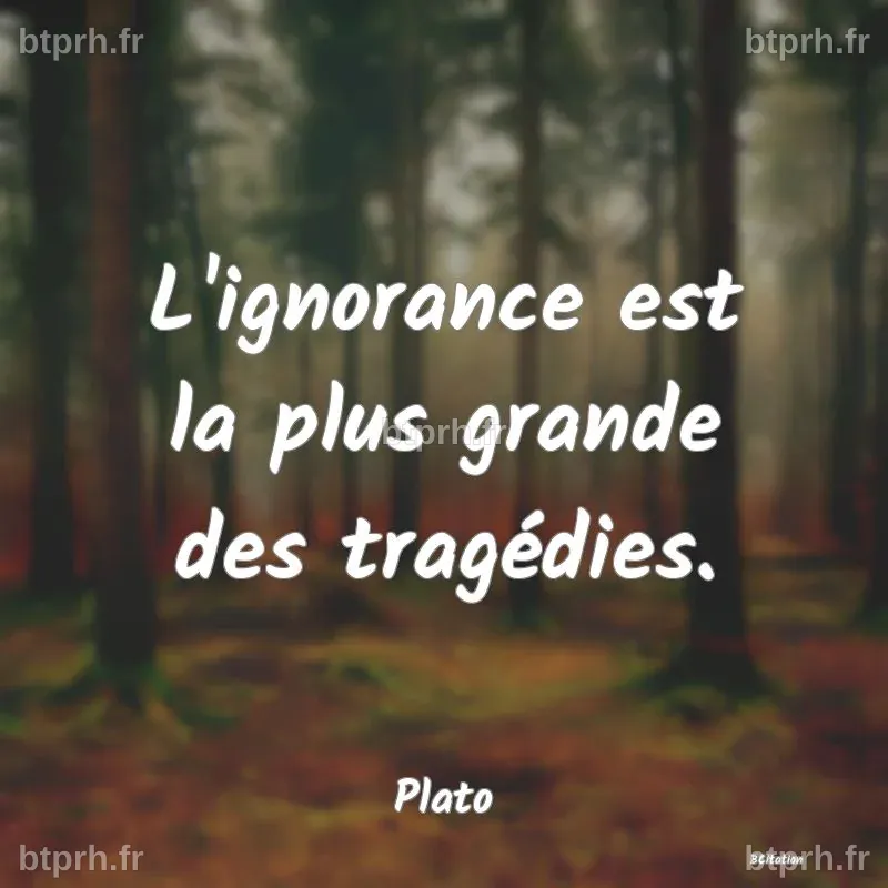 L'ignorance est la plus grande des tragédies....